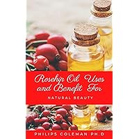 ROSEHIP OIL USES AND BENEFIT FOR NATURAL BEAUTY ROSEHIP OIL USES AND BENEFIT FOR NATURAL BEAUTY Kindle Paperback