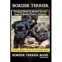 Border Terrier Training Book for Border Terrier Dogs & Border Terrier Puppies By D!G THIS DOG Training,Training Begins From the Car Ride Home, Border Terrier Book Border Terrier Training Book for Border Terrier Dogs & Border Terrier Puppies By D!G THIS DOG Training,Training Begins From the Car Ride Home, Border Terrier Book Paperback Kindle
