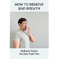 How To Remove Bad Breath: Brilliant Tricks No One Told You: Natural Foods To Cure Bad Breath