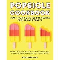 Popsicle Cookbook: Healthy and Easy Ice Pop Recipes for Kids and Adults. The Best Homemade Popsicles, Fruity & Chocolate Pops, and Frozen Treats to Satisfy All Your Summer Needs! Popsicle Cookbook: Healthy and Easy Ice Pop Recipes for Kids and Adults. The Best Homemade Popsicles, Fruity & Chocolate Pops, and Frozen Treats to Satisfy All Your Summer Needs! Paperback