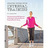 Staying Young with Interval Training: The Revolutionary HIIT Approach to Being Fit, Strong and Healthy at Any Age Staying Young with Interval Training: The Revolutionary HIIT Approach to Being Fit, Strong and Healthy at Any Age Paperback Kindle