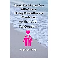 Caring For A Loved One With Cancer & Chemotherapy Treatment: An Easy Guide for Caregivers (Cancer Patients) Caring For A Loved One With Cancer & Chemotherapy Treatment: An Easy Guide for Caregivers (Cancer Patients) Kindle Paperback