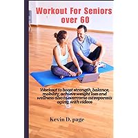 Workout For Seniors Over 60: Workout to boost strength, balance, mobility, achieve weight loss and wellness, also to overcome osteoporosis aging, with videos Workout For Seniors Over 60: Workout to boost strength, balance, mobility, achieve weight loss and wellness, also to overcome osteoporosis aging, with videos Kindle Hardcover Paperback