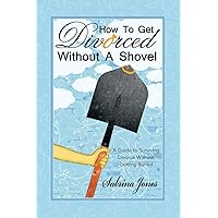 How to Get Divorced without a Shovel: A Guide to Surviving Divorce Without Getting Buried How to Get Divorced without a Shovel: A Guide to Surviving Divorce Without Getting Buried Paperback Kindle Hardcover