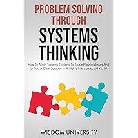 Problem Solving Through Systems Thinking: How To Apply Systems Thinking To Tackle Pressing Issues And Unfold A Clear Solution In A Highly Interconnected ... The Labyrinth Of Decision Complexity) Problem Solving Through Systems Thinking: How To Apply Systems Thinking To Tackle Pressing Issues And Unfold A Clear Solution In A Highly Interconnected ... The Labyrinth Of Decision Complexity) Kindle Paperback Hardcover