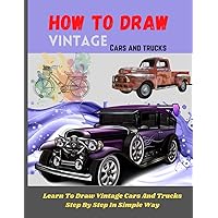 How To Draw Vintage Cars And Trucks: A drawing book To Draw Step By Step In Simple Way (Including; Borgward P100, Rolls Royce, Volkswagen Beetle1940 Ford Deluxe And Many More )