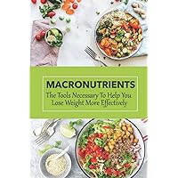 Macronutrients: The Tools Necessary To Help You Lose Weight More Effectively