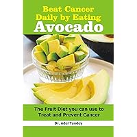 Beat Cancer Daily by Eating Avocado: The Fruit Diet you can use to treat and prevent Cancer Beat Cancer Daily by Eating Avocado: The Fruit Diet you can use to treat and prevent Cancer Kindle Paperback