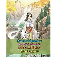 Graceful Splendor: Korean Women in Traditional Hanbok Coloring Book: A Captivating Journey into Traditional Korean Fashion and Culture