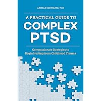 A Practical Guide to Complex PTSD: Compassionate Strategies to Begin Healing from Childhood Trauma