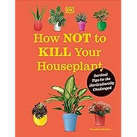 How Not to Kill Your Houseplant New Edition: Survival Tips for the Horticulturally Challenged How Not to Kill Your Houseplant New Edition: Survival Tips for the Horticulturally Challenged Hardcover Kindle