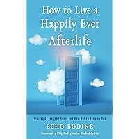 How to Live a Happily Ever Afterlife: Stories of Trapped Souls and How Not to Become One How to Live a Happily Ever Afterlife: Stories of Trapped Souls and How Not to Become One Kindle Paperback Audible Audiobook Audio CD