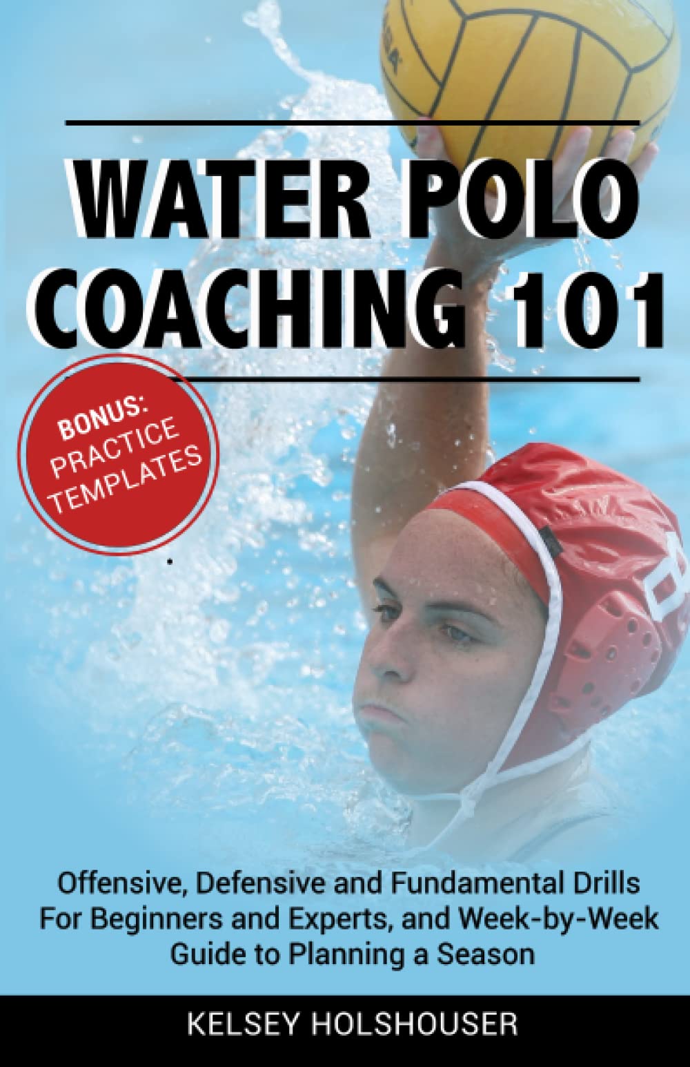 Water Polo Coaching 101: Offensive, defensive & fundamental drills for beginners & experts, a week-by-week guide to planning a season & practice templates