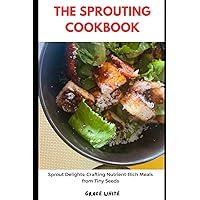 THE SPROUTING COOKBOOK: From Seed to Savor: Mastering the Art of Sprouting in Everyday Cooking (Tons of Recipes Included) THE SPROUTING COOKBOOK: From Seed to Savor: Mastering the Art of Sprouting in Everyday Cooking (Tons of Recipes Included) Paperback Kindle Hardcover