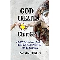 GOD CREATED ChatGPT: A ChatGPT Guide for Pastors, Teachers, Church Staff, Christian Writers, and Other Christian Workers GOD CREATED ChatGPT: A ChatGPT Guide for Pastors, Teachers, Church Staff, Christian Writers, and Other Christian Workers Paperback Kindle