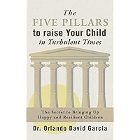 The Five Pillars to Raise Your Child in Turbulent Times: The Secret to Bringing Up Happy and Resilient Children The Five Pillars to Raise Your Child in Turbulent Times: The Secret to Bringing Up Happy and Resilient Children Hardcover Kindle Paperback