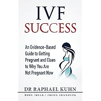 IVF Success: An Evidence Based Guide to Getting Pregnant and Clues To Why You Are Not Pregnant Now IVF Success: An Evidence Based Guide to Getting Pregnant and Clues To Why You Are Not Pregnant Now Paperback Kindle