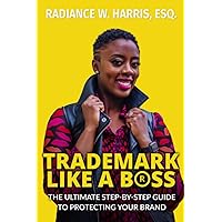 Trademark Like A Boss: The Ultimate Step-By-Step Guide to Protecting Your Brand Trademark Like A Boss: The Ultimate Step-By-Step Guide to Protecting Your Brand Paperback Kindle