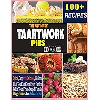 THE ULTIMATE TAARTWORK PIES COOKBOOK: Quick, Easy and Delicious, Healthy That You Can Cook Every Fastive With Your Friends and Family Beginners to Advanced THE ULTIMATE TAARTWORK PIES COOKBOOK: Quick, Easy and Delicious, Healthy That You Can Cook Every Fastive With Your Friends and Family Beginners to Advanced Kindle Paperback