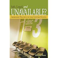 Safe, Legal, and Unavailable? Abortion Politics in the United States Safe, Legal, and Unavailable? Abortion Politics in the United States Paperback
