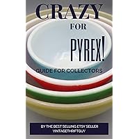 CRAZY FOR PYREX!: A Guide For Collectors