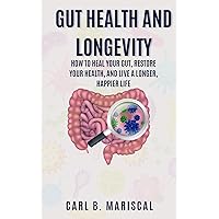 GUT HEALTH AND LONGEVITY : How to heal your gut,restore your health,and live a longer,happier life GUT HEALTH AND LONGEVITY : How to heal your gut,restore your health,and live a longer,happier life Kindle Paperback Hardcover
