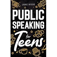 Public Speaking for Teens: How to Write a Speech, Learn to Debate, Speak With Confidence, and Overcome Your Fears!