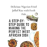 Delicious Nigerian Fried Jollof Rice with Fresh Fish: A Step-by-Step Guide to Making the Perfect West African Dish Delicious Nigerian Fried Jollof Rice with Fresh Fish: A Step-by-Step Guide to Making the Perfect West African Dish Kindle Paperback