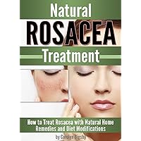 Natural Rosacea Treatment: How to Treat Rosacea with Natural Home Remedies and Diet Modifications Natural Rosacea Treatment: How to Treat Rosacea with Natural Home Remedies and Diet Modifications Kindle Paperback