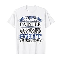 Yes I’m a Painter Won’t Fix Your Shit for Free Painter T-Shirt