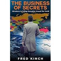 The Business of Secrets: Adventures In Selling Encryption Around The World The Business of Secrets: Adventures In Selling Encryption Around The World Paperback