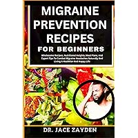 MIGRAINE PREVENTION RECIPES FOR BEGINNERS: Wholesome Recipes, Nutritional Insights, Meal Plans, And Expert Tips To Combat Migraine Headaches Naturally And Living A Healthier And Happy Life