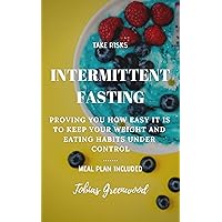 Intermittent Fasting: Proving You How Easy it is to Keep Your Weight and Eating Habits under Control: Meal Plan Included (Lose Weight, Gain Muscle, Gain Control of Your Diet and Life, Live Healthy)