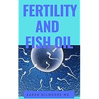 FERTILITY AND FISH OIL: All you need to know about fertility and infertility in male and female and how fish oil is the remedy for infertility! FERTILITY AND FISH OIL: All you need to know about fertility and infertility in male and female and how fish oil is the remedy for infertility! Kindle