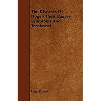 The Diseases of Dogs - Their Causes, Symptoms and Treatment The Diseases of Dogs - Their Causes, Symptoms and Treatment Hardcover Kindle Paperback