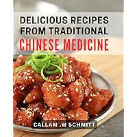 Delicious Recipes From Traditional Chinese Medicine: Discover the Healing Power of Ancient Chinese Cuisine for Health-Conscious Foodies and Home Cooks