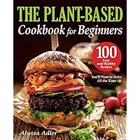 The Plant-Based Cookbook for Beginners: Your Essential Guide to Healthy and Delicious Vegan Meals. 100 Easy and Healthy Recipes You’ll Want to Make All the Time The Plant-Based Cookbook for Beginners: Your Essential Guide to Healthy and Delicious Vegan Meals. 100 Easy and Healthy Recipes You’ll Want to Make All the Time Paperback