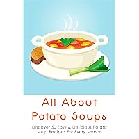 All About Potato Soups: Discover 50 Easy & Delicious Potato Soup Recipes For Every Season: How To Make Kale And Potato Soup