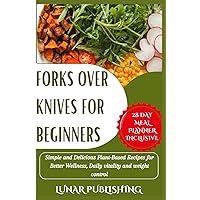 FORKS OVER KNIVES FOR BEGINNERS:: Simple and Delicious Plant-Based Recipes for Better Wellness, Daily vitality and weight control. FORKS OVER KNIVES FOR BEGINNERS:: Simple and Delicious Plant-Based Recipes for Better Wellness, Daily vitality and weight control. Paperback Kindle