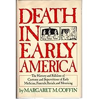 Death in early America: The history and folklore of customs and superstitions of early medicine, funerals, burials, and mourning Death in early America: The history and folklore of customs and superstitions of early medicine, funerals, burials, and mourning Hardcover