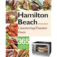 Hamilton Beach Convection Countertop Toaster Oven Cookbook for Beginners: 365 Days of Crispy, Easy and Healthy Recipes for Your Hamilton Beach Convection Countertop Toaster Oven Hamilton Beach Convection Countertop Toaster Oven Cookbook for Beginners: 365 Days of Crispy, Easy and Healthy Recipes for Your Hamilton Beach Convection Countertop Toaster Oven Paperback Hardcover