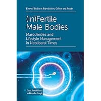 (In)Fertile Male Bodies: Masculinities and Lifestyle Management in Neoliberal Times (Emerald Studies in Reproduction, Culture and Society) (In)Fertile Male Bodies: Masculinities and Lifestyle Management in Neoliberal Times (Emerald Studies in Reproduction, Culture and Society) Hardcover Kindle