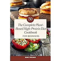 The Complete Plant-Based High-Protein Diet Cookbook for Beginners: 50 Fresh, Nutritious, and Flavorful Recipes for a Healthy Lifestyle The Complete Plant-Based High-Protein Diet Cookbook for Beginners: 50 Fresh, Nutritious, and Flavorful Recipes for a Healthy Lifestyle Kindle Paperback