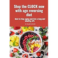 Stop the CLOCK now with age reversing diet: How to stop aging and live a long and healthy life (Aging with good health) Stop the CLOCK now with age reversing diet: How to stop aging and live a long and healthy life (Aging with good health) Kindle Paperback
