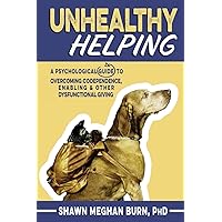 Unhealthy Helping: A Psychological Guide to Overcoming Codependence, Enabling, and Other Dysfunctional Giving Unhealthy Helping: A Psychological Guide to Overcoming Codependence, Enabling, and Other Dysfunctional Giving Paperback Kindle