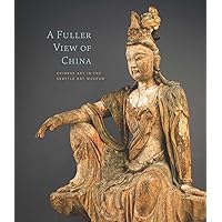 A Fuller View of China: Chinese Art in the Seattle Art Museum A Fuller View of China: Chinese Art in the Seattle Art Museum Hardcover