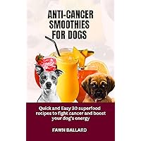 ANTI-CANCER SMOOTHIES FOR DOGS: Quick and Easy 30 superfood recipes to fight cancer and boost your dog’s energy ANTI-CANCER SMOOTHIES FOR DOGS: Quick and Easy 30 superfood recipes to fight cancer and boost your dog’s energy Kindle