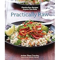 Practically Raw: Flexible Raw Recipes Anyone Can Make Practically Raw: Flexible Raw Recipes Anyone Can Make Kindle Paperback