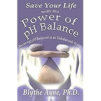 Save Your Life with the Power of pH Balance: Becoming pH Balanced in an Unbalanced World (How to Save Your Life)
