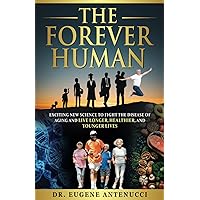 The Forever Human: Exciting New Science to Combat the Disease of Aging, and Live Longer, Healthier and Younger Lives
